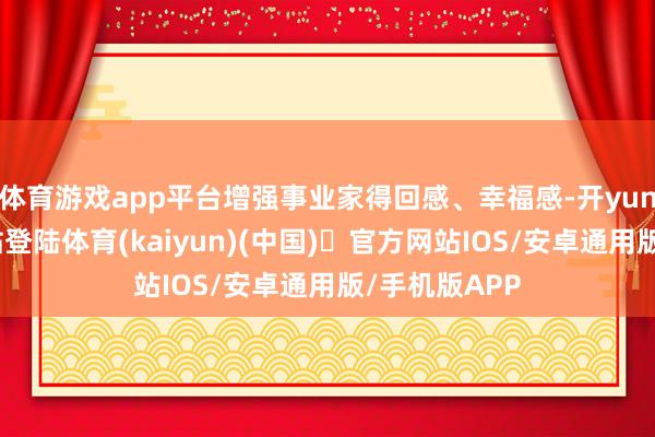 体育游戏app平台增强事业家得回感、幸福感-开yun体育官方