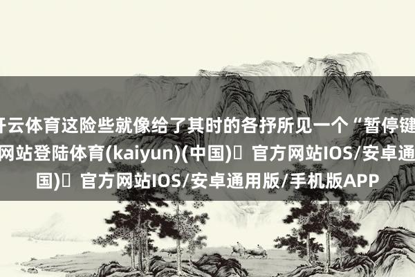 开云体育这险些就像给了其时的各抒所见一个“暂停键”-开yun体育官方网站登陆体育(kaiyun)(中国)❥官方网站IOS/安卓通用版/手机版APP