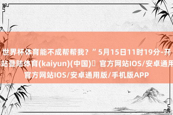 世界杯体育能不成帮帮我？”5月15日11时19分-开yun体