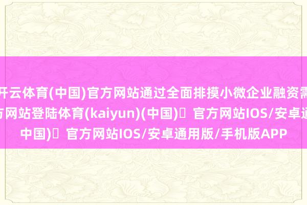 开云体育(中国)官方网站通过全面排摸小微企业融资需求-开yun体育官方网站登陆体育(kaiyun)(中国)❥官方网站IOS/安卓通用版/手机版APP