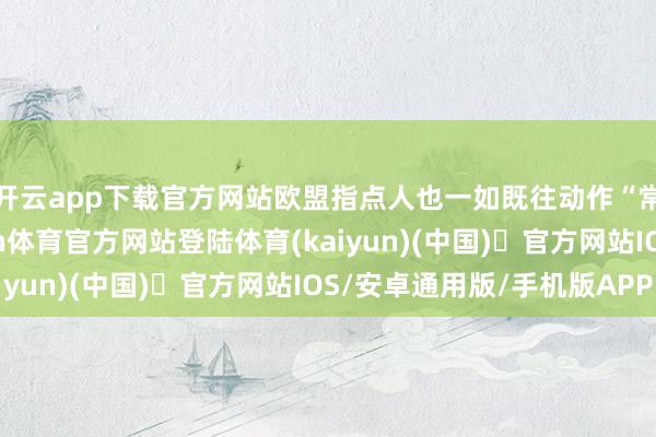 开云app下载官方网站欧盟指点人也一如既往动作“常驻嘉宾”参会-开yun体育官方网站登陆体育(kaiyun)(中国)❥官方网站IOS/安卓通用版/手机版APP