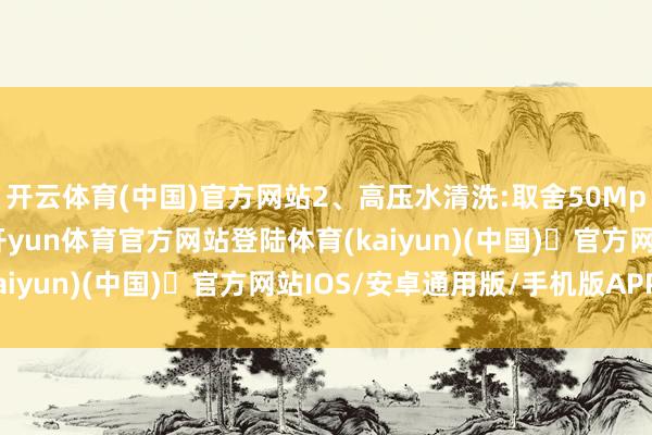 开云体育(中国)官方网站2、高压水清洗:取舍50Mpa以上的