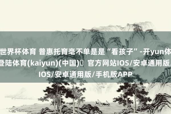 世界杯体育 普惠托育毫不单是是“看孩子”-开yun体育官方网