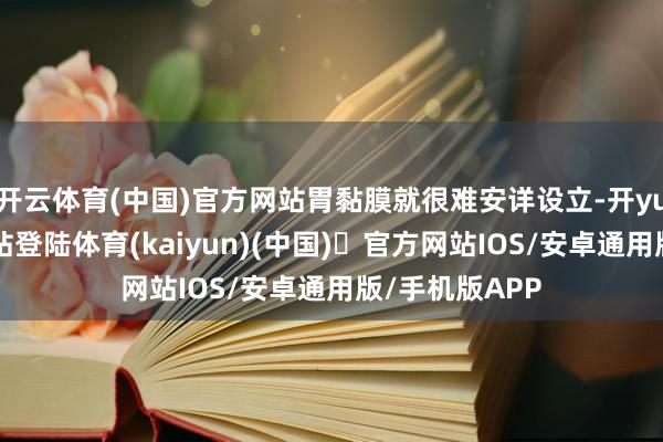 开云体育(中国)官方网站胃黏膜就很难安详设立-开yun体育官方网站登陆体育(kaiyun)(中国)❥官方网站IOS/安卓通用版/手机版APP