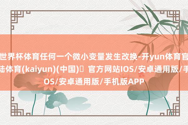 世界杯体育任何一个微小变量发生改换-开yun体育官方网站登陆