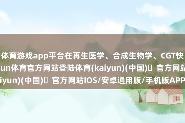 体育游戏app平台在再生医学、合成生物学、CGT快速发展的配景下-开yun体育官方网站登陆体育(kaiyun)(中国)❥官方网站IOS/安卓通用版/手机版APP