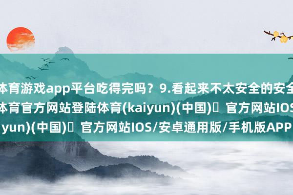 体育游戏app平台吃得完吗？9.看起来不太安全的安全通谈10