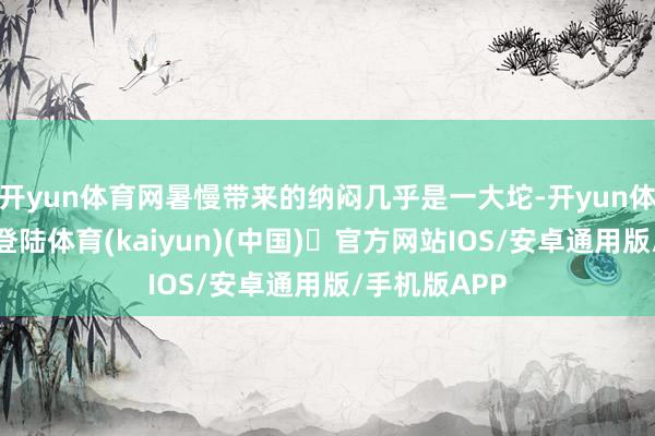 开yun体育网暑慢带来的纳闷几乎是一大坨-开yun体育官方网站登陆体育(kaiyun)(中国)❥官方网站IOS/安卓通用版/手机版APP