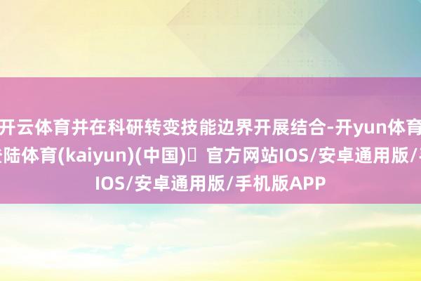 开云体育并在科研转变技能边界开展结合-开yun体育官方网站登