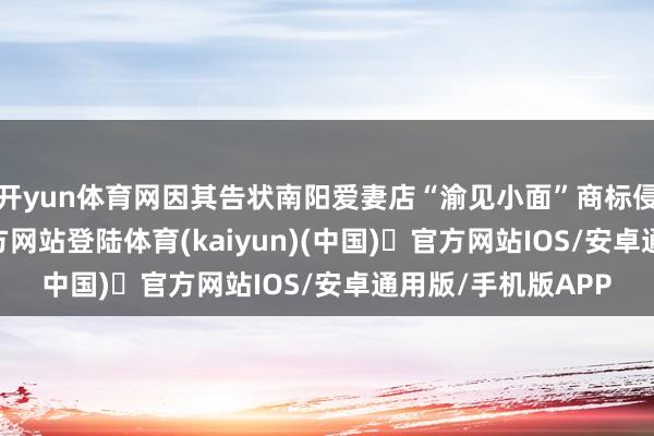 开yun体育网因其告状南阳爱妻店“渝见小面”商标侵权-开yu