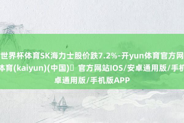 世界杯体育SK海力士股价跌7.2%-开yun体育官方网站登陆
