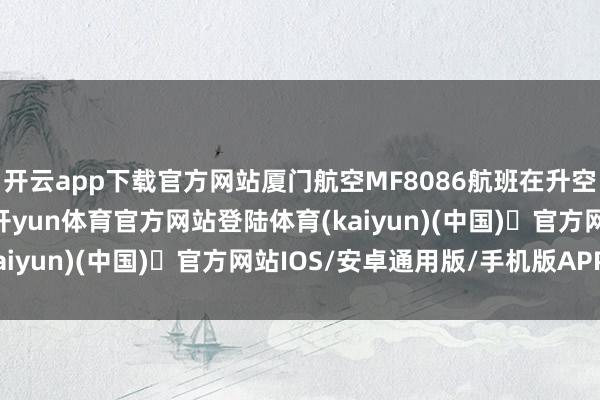 开云app下载官方网站厦门航空MF8086航班在升空前客舱有