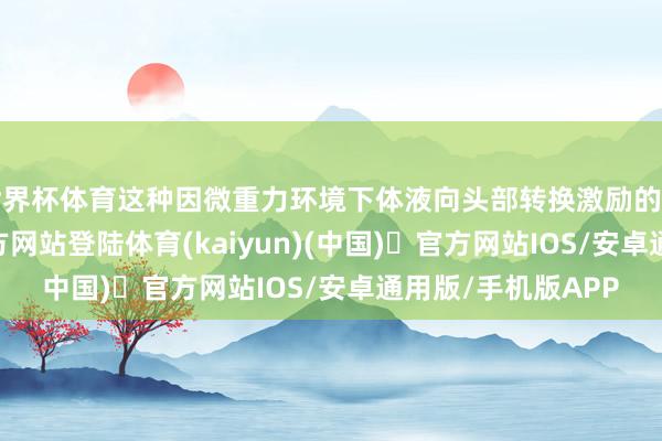 世界杯体育这种因微重力环境下体液向头部转换激励的病症-开yu