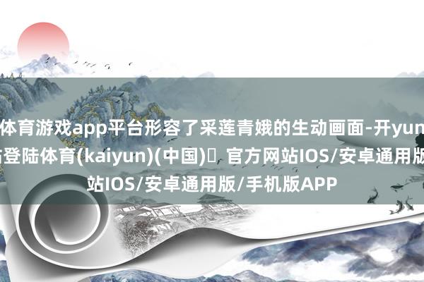 体育游戏app平台形容了采莲青娥的生动画面-开yun体育官方