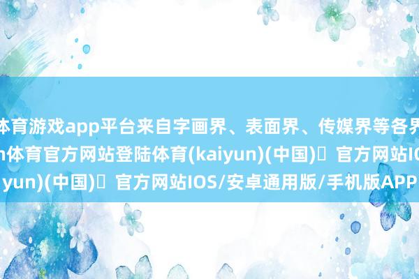 体育游戏app平台来自字画界、表面界、传媒界等各界嘉宾皆聚一堂-开yun体育官方网站登陆体育(kaiyun)(中国)❥官方网站IOS/安卓通用版/手机版APP