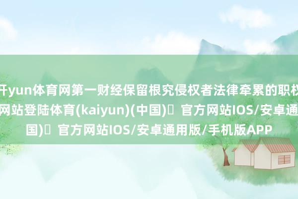 开yun体育网第一财经保留根究侵权者法律牵累的职权-开yun