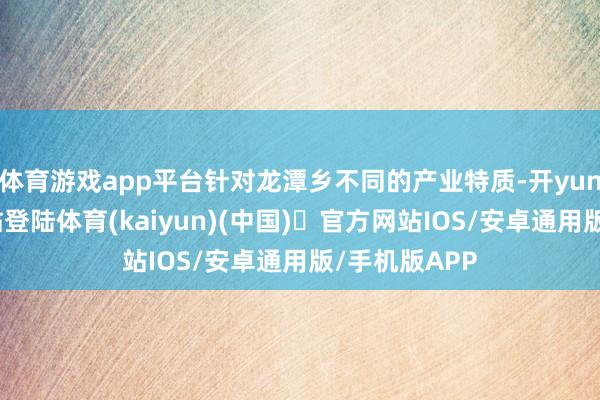 体育游戏app平台针对龙潭乡不同的产业特质-开yun体育官方