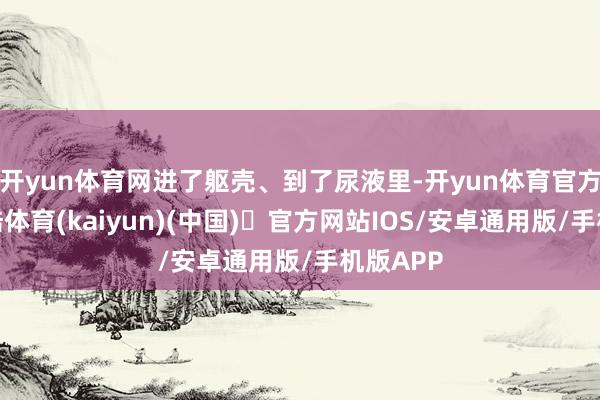开yun体育网进了躯壳、到了尿液里-开yun体育官方网站登陆