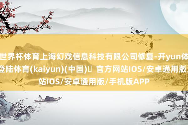 世界杯体育上海幻戏信息科技有限公司修复-开yun体育官方网站