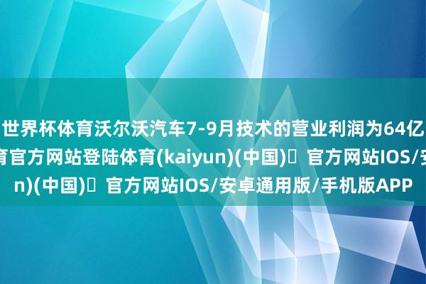 世界杯体育沃尔沃汽车7-9月技术的营业利润为64亿瑞典克朗-开yun体育官方网站登陆体育(kaiyun)(中国)❥官方网站IOS/安卓通用版/手机版APP