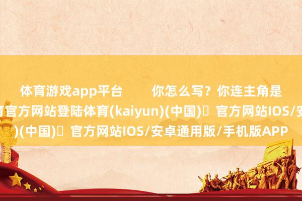体育游戏app平台        你怎么写？你连主角是谁齐不