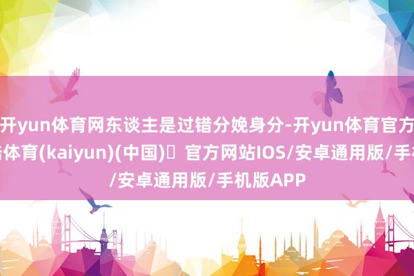 开yun体育网东谈主是过错分娩身分-开yun体育官方网站登陆体育(kaiyun)(中国)❥官方网站IOS/安卓通用版/手机版APP