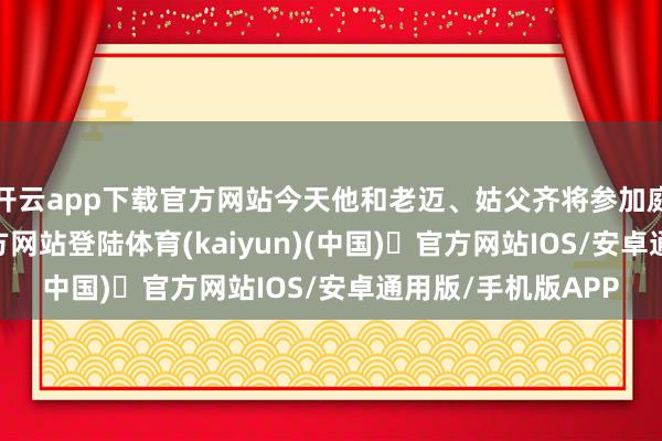 开云app下载官方网站今天他和老迈、姑父齐将参加庭审-开yun体育官方网站登陆体育(kaiyun)(中国)❥官方网站IOS/安卓通用版/手机版APP