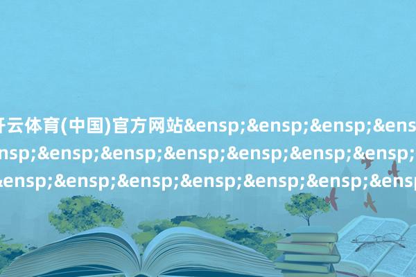 开云体育(中国)官方网站&ensp;&ensp;&ensp;&ensp;&ensp;&ensp;&ensp;&ensp;&ensp;&ensp;&ensp;&ensp;&ensp;&ensp;&ensp;&ensp;&ensp;&ensp;&ensp;&ensp;&ensp;&ensp;&ensp;&ensp;&ensp;&ensp;&ensp;&ensp;&ensp;&ensp;&ensp;&ensp;&ensp;&ensp;&ensp;&ensp;&ensp;&ensp;&ensp;&ensp;&ensp;国泰基金处罚有限公司&ensp;&ensp;&ensp;&ensp;&ensp;&ensp;&ensp;&ensp;&ensp;&ensp;&ensp;&ensp;&ensp;&ensp;&ensp;&ensp;&ensp;&ensp;&ensp;&ensp;&ensp;&ensp;&ensp;&ensp;&ensp;&ensp;&ensp;&ensp;&ensp;&ensp;&ensp;&ensp;&ensp;&ensp;&ensp;&ensp;&ensp;&ensp;&ensp;&ensp;&ensp;二〇二五年十二月二日            -开yun体育官方网站登陆体育(kaiyun)(中国)❥官方网站IOS/安卓通用版/手机版APP
