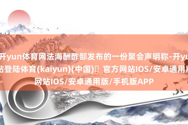开yun体育网法海酬酢部发布的一份聚会声明称-开yun体育官