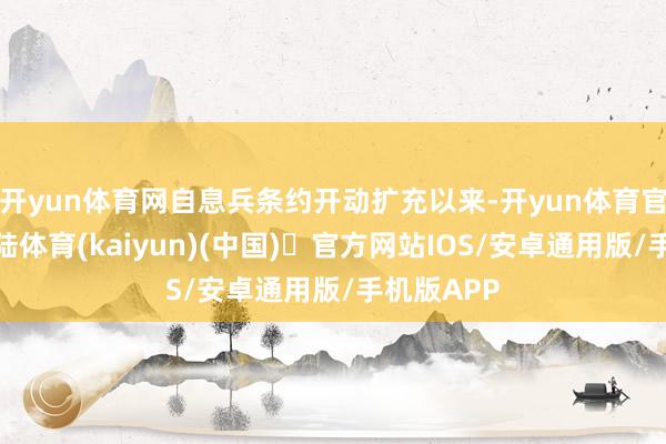 开yun体育网自息兵条约开动扩充以来-开yun体育官方网站登