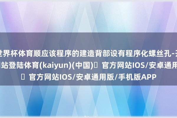 世界杯体育顺应该程序的建造背部设有程序化螺丝孔-开yun体育官方网站登陆体育(kaiyun)(中国)❥官方网站IOS/安卓通用版/手机版APP