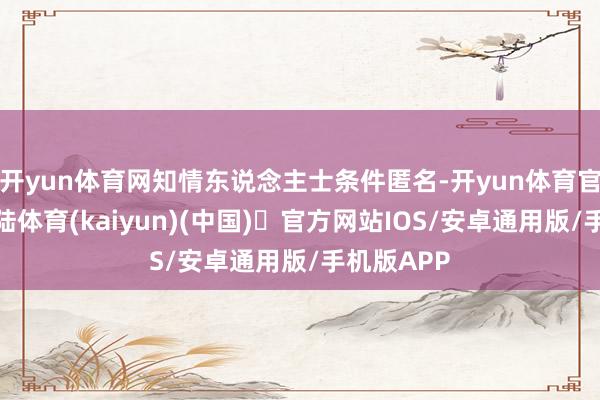 开yun体育网知情东说念主士条件匿名-开yun体育官方网站登陆体育(kaiyun)(中国)❥官方网站IOS/安卓通用版/手机版APP